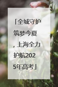 全城守护 筑梦今夏，上海全力护航2025年高考