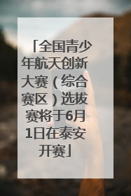 全国青少年航天创新大赛（综合赛区）选拔赛将于6月1日在泰安开赛