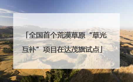 全国首个荒漠草原“草光互补”项目在达茂旗试点