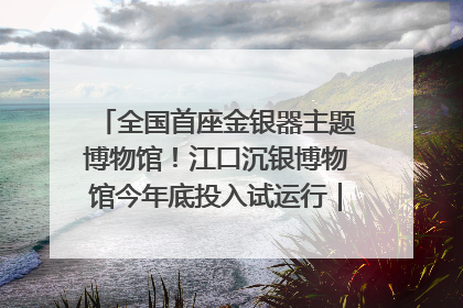 全国首座金银器主题博物馆！江口沉银博物馆今年底投入试运行｜万千气象看四川