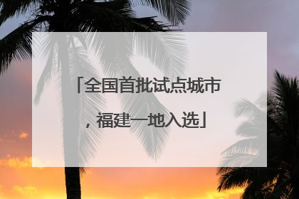 全国首批试点城市，福建一地入选