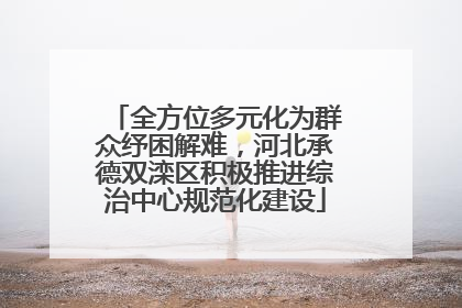 全方位多元化为群众纾困解难，河北承德双滦区积极推进综治中心规范化建设