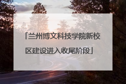 兰州博文科技学院新校区建设进入收尾阶段