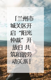 兰州市城关区开启“阳光仲裁”开放日 共筑和谐劳动关系