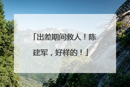 出差期间救人！陈建军，好样的！