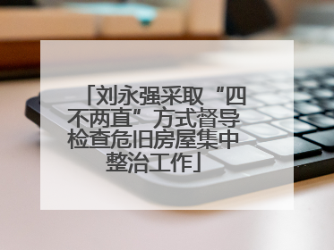 刘永强采取“四不两直”方式督导检查危旧房屋集中整治工作