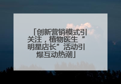 创新营销模式引关注，植物医生“明星店长”活动引爆互动热潮