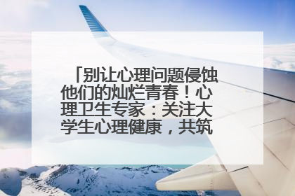 别让心理问题侵蚀他们的灿烂青春！心理卫生专家：关注大学生心理健康，共筑青春心灵防线