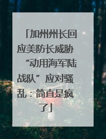 加州州长回应美防长威胁“动用海军陆战队”应对骚乱：简直是疯了