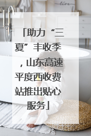 助力“三夏”丰收季，山东高速平度西收费站推出贴心服务