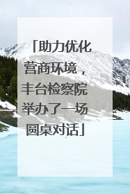助力优化营商环境，丰台检察院举办了一场圆桌对话