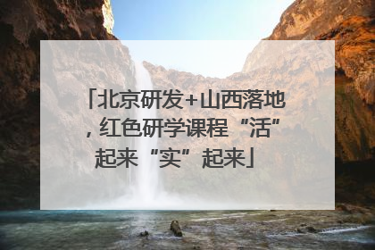 北京研发+山西落地，红色研学课程“活”起来“实”起来