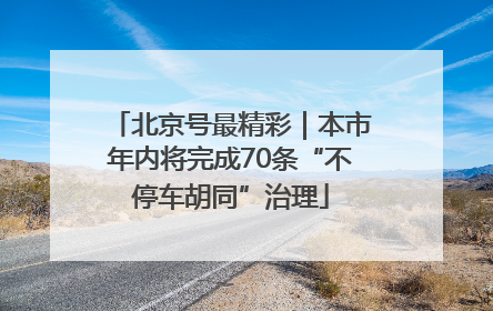 北京号最精彩｜本市年内将完成70条“不停车胡同”治理