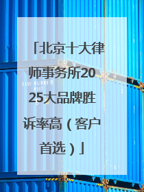 北京十大律师事务所2025大品牌胜诉率高（客户首选）