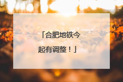 合肥地铁今起有调整！