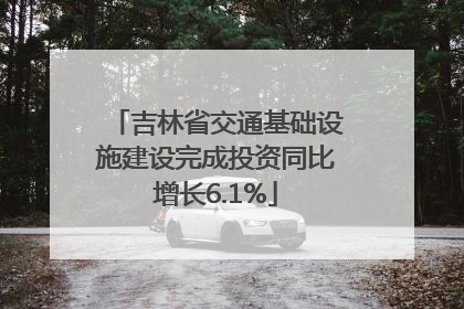 吉林省交通基础设施建设完成投资同比增长6.1%