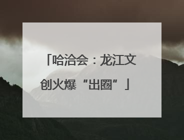 哈洽会：龙江文创火爆“出圈”