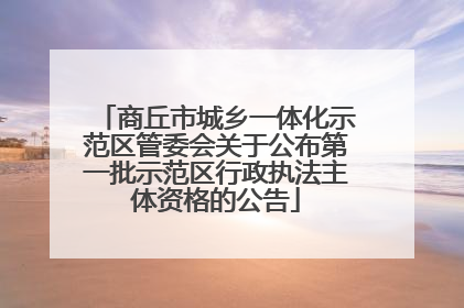 商丘市城乡一体化示范区管委会关于公布第一批示范区行政执法主体资格的公告