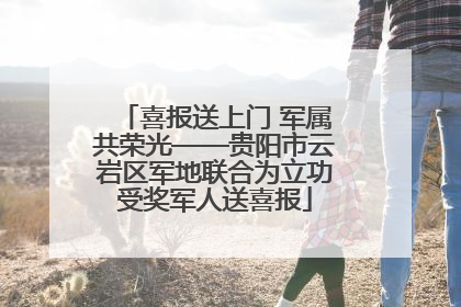 喜报送上门 军属共荣光——贵阳市云岩区军地联合为立功受奖军人送喜报