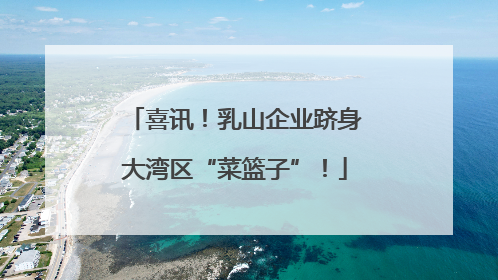 喜讯！乳山企业跻身大湾区“菜篮子”！