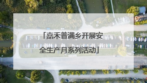 嘉禾普满乡开展安全生产月系列活动
