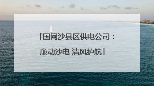 国网沙县区供电公司：廉动沙电 清风护航