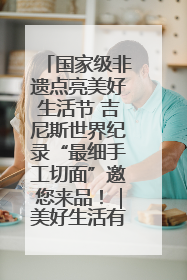 国家级非遗点亮美好生活节 吉尼斯世界纪录“最细手工切面”邀您来品！｜美好生活有“盐”味