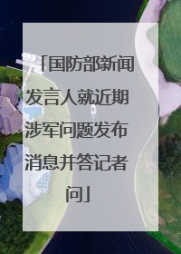 国防部新闻发言人就近期涉军问题发布消息并答记者问