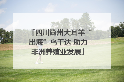 四川简州大耳羊“出海”乌干达 助力非洲养殖业发展