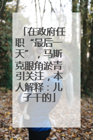 在政府任职“最后一天”，马斯克眼角淤青引关注，本人解释：儿子干的