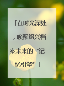 在时光深处，唤醒绍兴档案未来的“记忆引擎”