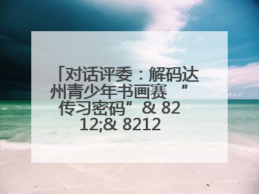 对话评委：解码达州青少年书画赛 “传习密码”& 8212;& 8212; 从技法精进看文化传承新活力