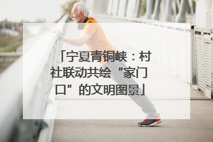 宁夏青铜峡：村社联动共绘“家门口”的文明图景