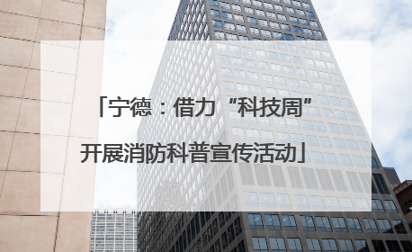 宁德：借力“科技周”开展消防科普宣传活动