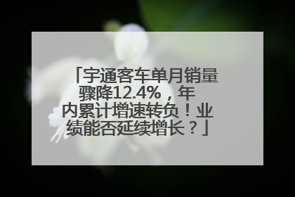 宇通客车单月销量骤降12.4%，年内累计增速转负！业绩能否延续增长？