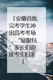 安徽首批完考学生冲出高考考场，“显眼包”家长们迎接考生归来