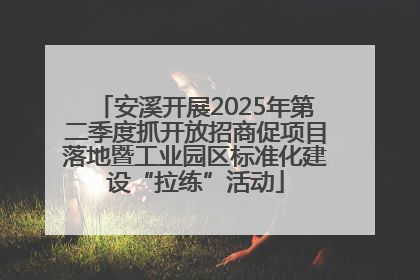 安溪开展2025年第二季度抓开放招商促项目落地暨工业园区标准化建设“拉练”活动