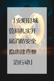 安阳县城管局扎实开展消防安全隐患排查整治行动