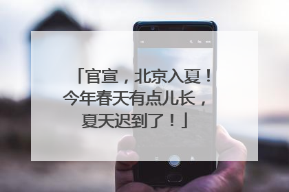 官宣，北京入夏！今年春天有点儿长，夏天迟到了！