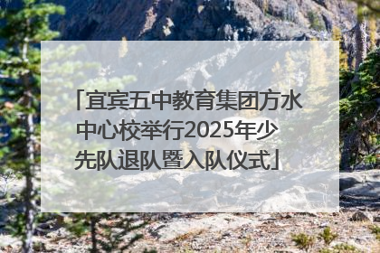 宜宾五中教育集团方水中心校举行2025年少先队退队暨入队仪式