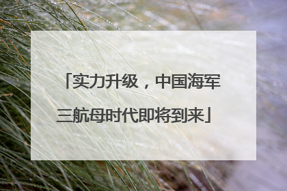 实力升级，中国海军三航母时代即将到来