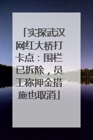 实探武汉网红大桥打卡点：围栏已拆除，员工称押金措施也取消