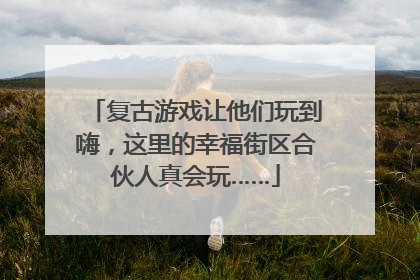 复古游戏让他们玩到嗨，这里的幸福街区合伙人真会玩……