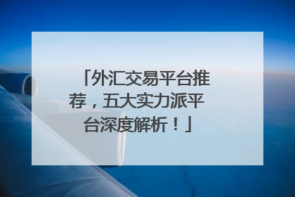 外汇交易平台推荐，五大实力派平台深度解析！