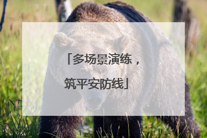 多场景演练，筑平安防线