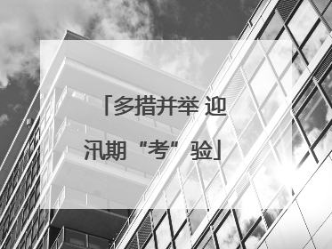 多措并举 迎汛期“考”验