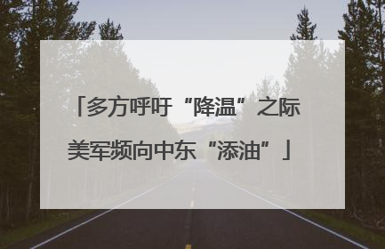 多方呼吁“降温”之际 美军频向中东“添油”