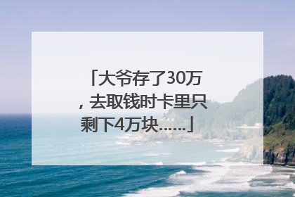 大爷存了30万，去取钱时卡里只剩下4万块……