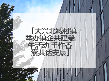 大兴北臧村镇举办镇企共建端午活动 手作香囊共话安康