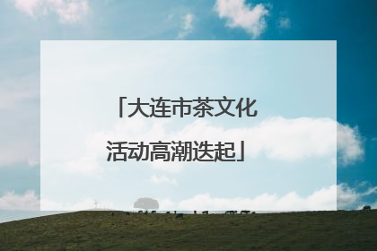 大连市茶文化活动高潮迭起